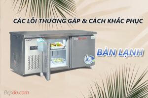 các lỗi thường gặp của bàn lạnh công nghiệp