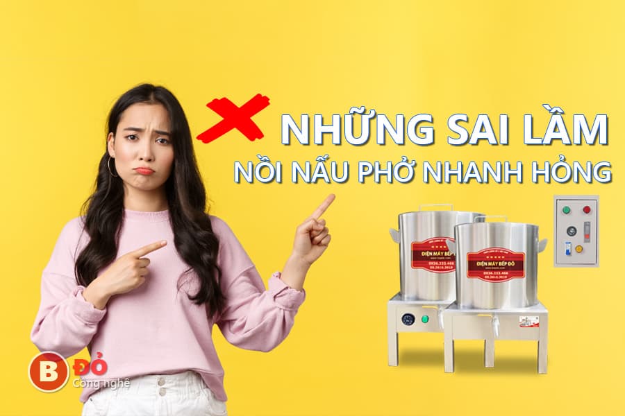 những sai lầm khiến nồi nấu phở nhanh hư hỏng