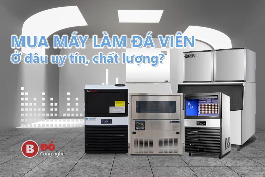 mua máy làm đá viên ở đâu uy tín chất lượng ?