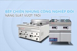 bếp chiên nhúng công nghiệp cho năng suất vượt trội