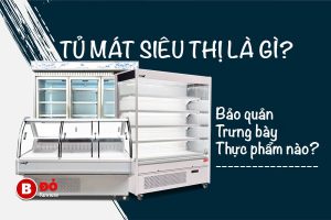 Tủ mát trưng bày siêu thị là gì? Giải pháp hoàn hảo cho việc trưng bày đa dạng các loại thực phẩm